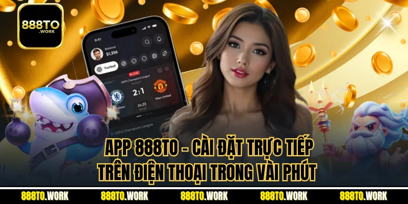 App 888TO - Cài Đặt Trực Tiếp Trên Điện Thoại Trong Vài Phút