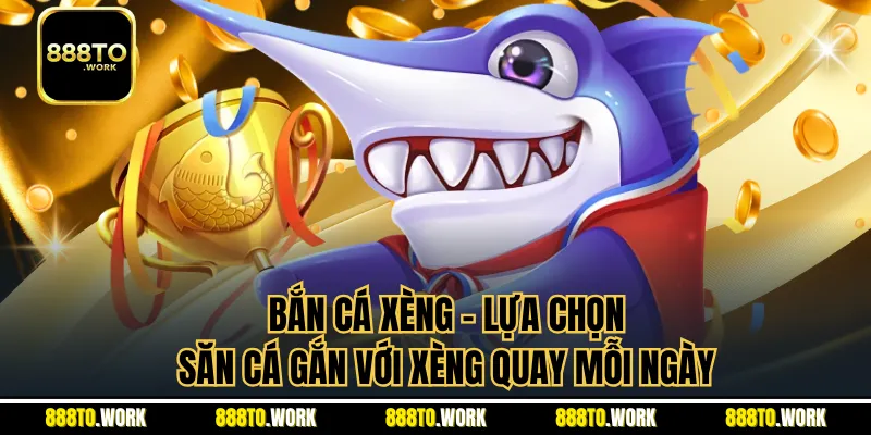 Bắn Cá Xèng - Lựa Chọn Săn Cá Gắn Với Xèng Quay Mỗi Ngày