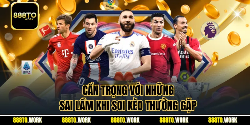 Cẩn trọng với những sai lầm khi soi kèo thường gặp