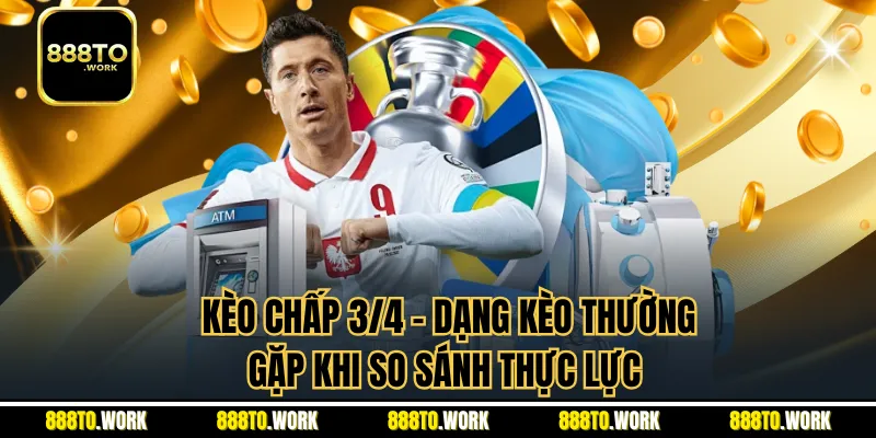 Kèo Chấp 3/4 - Dạng Kèo Thường Gặp Khi So Sánh Thực Lực