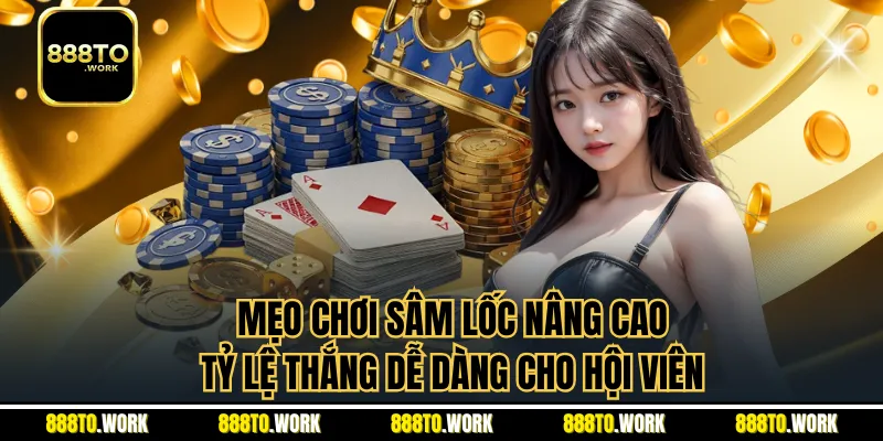 Mẹo Chơi Sâm Lốc Nâng Cao Tỷ Lệ Thắng Dễ Dàng Cho Hội Viên