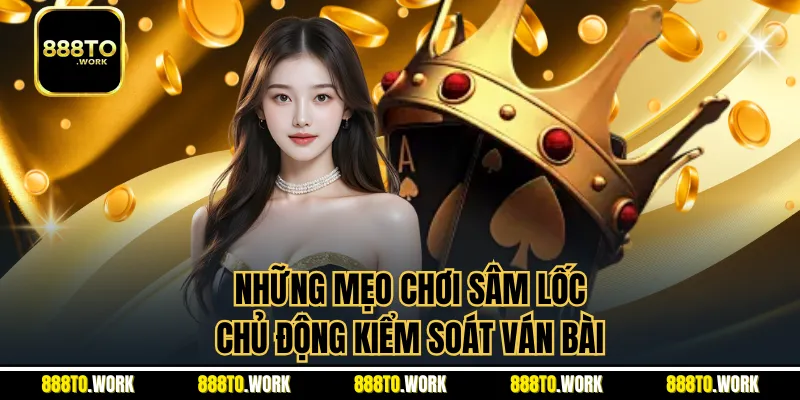 Những mẹo chơi sâm lốc chủ động kiểm soát ván bài