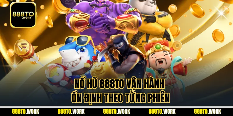 Nổ hũ 888TO vận hành ổn định theo từng phiên