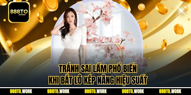 Tránh sai lầm phổ biến khi bắt lô kép nâng hiệu suất