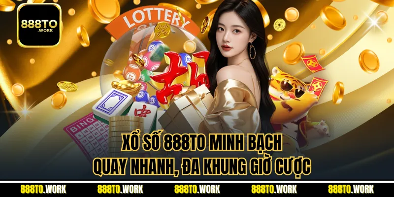 Xổ số 888TO minh bạch, quay nhanh, đa khung giờ cược
